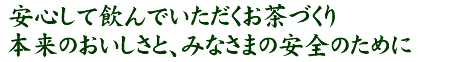 安心して飲んでいただくお茶作り。本来のおいしさと、みなさまの安全のために